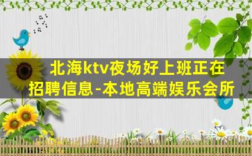 北海ktv夜场好上班正在招聘信息-本地高端娱乐会所